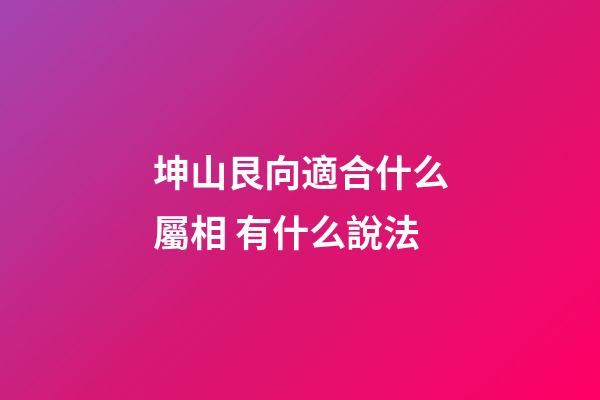 坤山艮向適合什么屬相 有什么說法